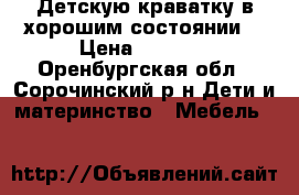 Детскую краватку в хорошим состоянии  › Цена ­ 4 000 - Оренбургская обл., Сорочинский р-н Дети и материнство » Мебель   